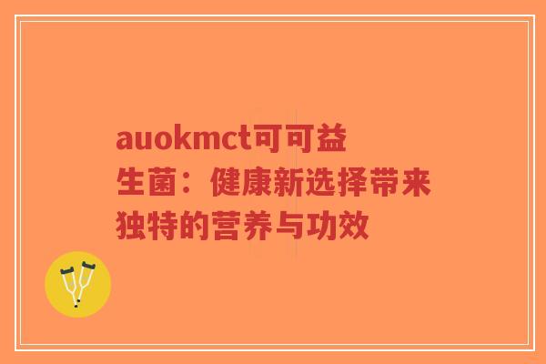 auokmct可可益生菌:健康新选择带来独特的营养与功效-第1张图片-超越 auokmct可可益生菌:健康新选择带来独特的营养与功效-第1张图片-超越