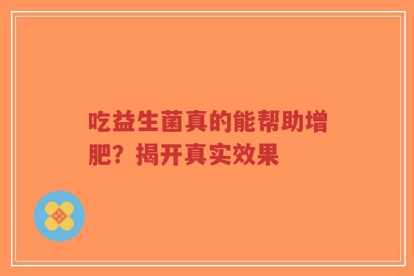 吃益生菌真的能帮助增肥?揭开真实效果-第1张图片-超越 吃益生菌真的能帮助增肥?揭开真实效果-第1张图片-超越