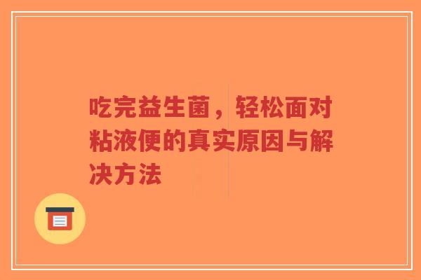 吃完益生菌，轻松面对粘液便的真实原因与解决方法-第1张图片-超越