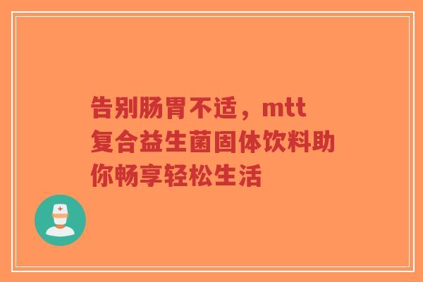告别肠胃不适,mtt复合益生菌固体饮料助你畅享轻松生活-第1张图片-超越 告别肠胃不适,mtt复合益生菌固体饮料助你畅享轻松生活-第1张图片-超越
