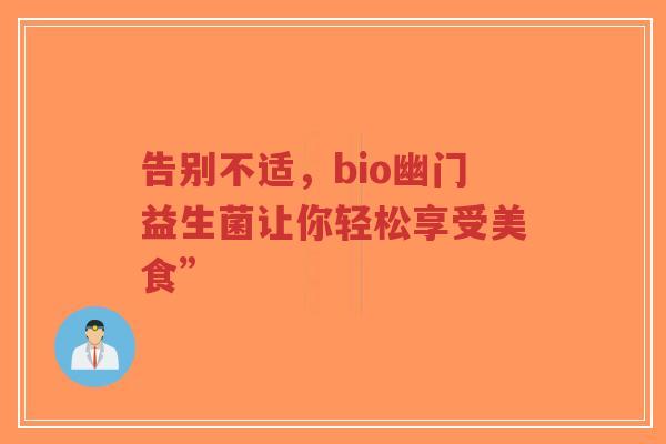 告别不适,bio幽门益生菌让你轻松享受美食”-第1张图片-超越 告别不适,bio幽门益生菌让你轻松享受美食”-第1张图片-超越