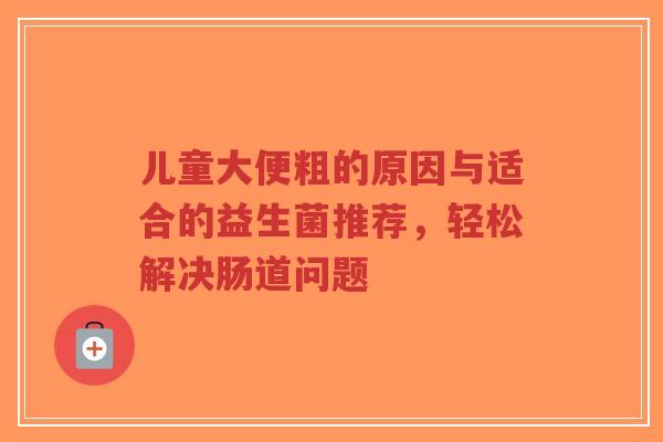 儿童大便粗的原因与适合的益生菌推荐,轻松解决肠道问题-第1张图片-超越 儿童大便粗的原因与适合的益生菌推荐,轻松解决肠道问题-第1张图片-超越