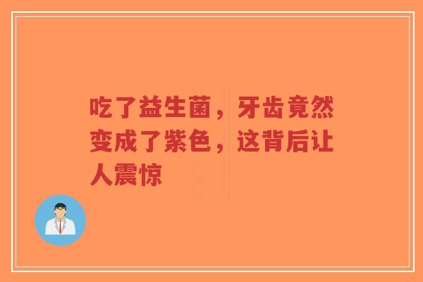 吃了益生菌,牙齿竟然变成了紫色,这背后让人震惊-第1张图片-超越 吃了益生菌,牙齿竟然变成了紫色,这背后让人震惊-第1张图片-超越