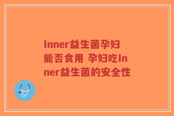 Inner益生菌孕妇能否食用 孕妇吃Inner益生菌的安全性-第1张图片-超越 Inner益生菌孕妇能否食用 孕妇吃Inner益生菌的安全性-第1张图片-超越