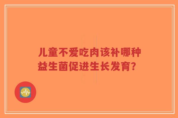 儿童不爱吃肉该补哪种益生菌促进生长发育?-第1张图片-超越 儿童不爱吃肉该补哪种益生菌促进生长发育?-第1张图片-超越