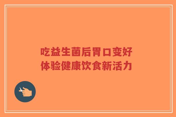 吃益生菌后胃口变好 体验健康饮食新活力-第1张图片-超越 吃益生菌后胃口变好 体验健康饮食新活力-第1张图片-超越