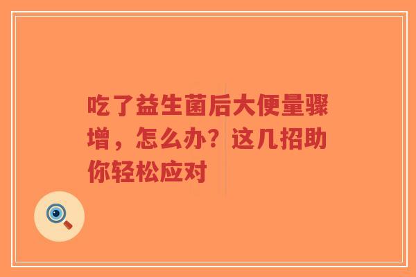 吃了益生菌后大便量骤增,怎么办?这几招助你轻松应对-第1张图片-超越 吃了益生菌后大便量骤增,怎么办?这几招助你轻松应对-第1张图片-超越