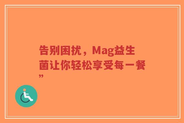 告别困扰，Mag益生菌让你轻松享受每一餐”-第1张图片-超越
