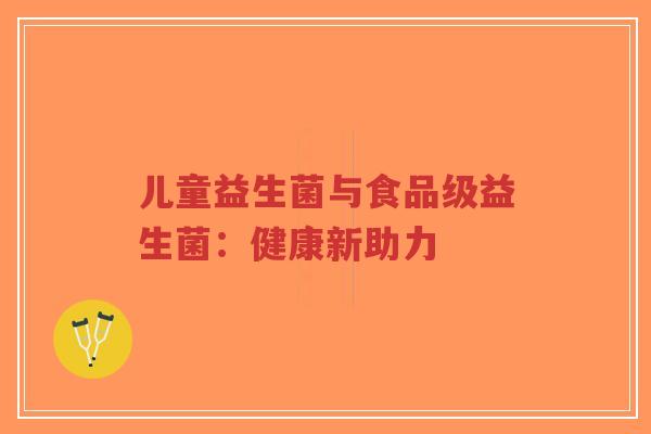 儿童益生菌与食品级益生菌:健康新助力-第1张图片-超越 儿童益生菌与食品级益生菌:健康新助力-第1张图片-超越