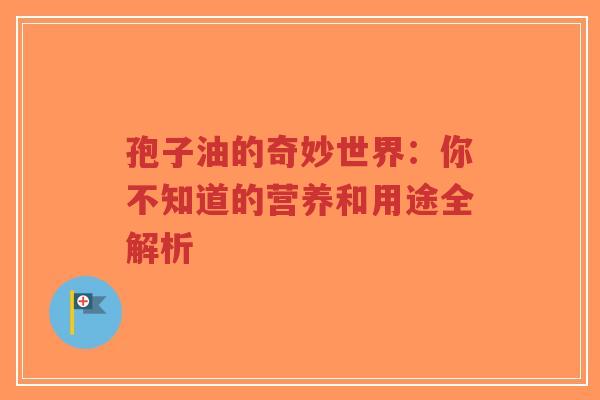 孢子油的奇妙世界:你不知道的营养和用途全解析-第1张图片-超越 孢子油的奇妙世界:你不知道的营养和用途全解析-第1张图片-超越