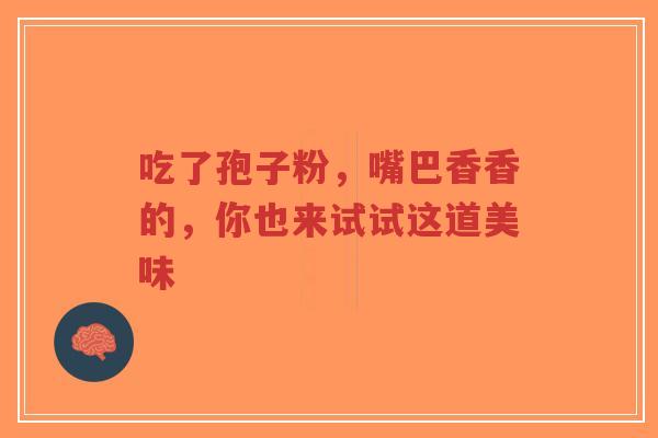 吃了孢子粉,嘴巴香香的,你也来试试这道美味-第1张图片-超越 吃了孢子粉,嘴巴香香的,你也来试试这道美味-第1张图片-超越