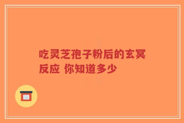 吃灵芝孢子粉后的玄冥反应 你知道多少-第1张图片-超越 吃灵芝孢子粉后的玄冥反应 你知道多少-第1张图片-超越