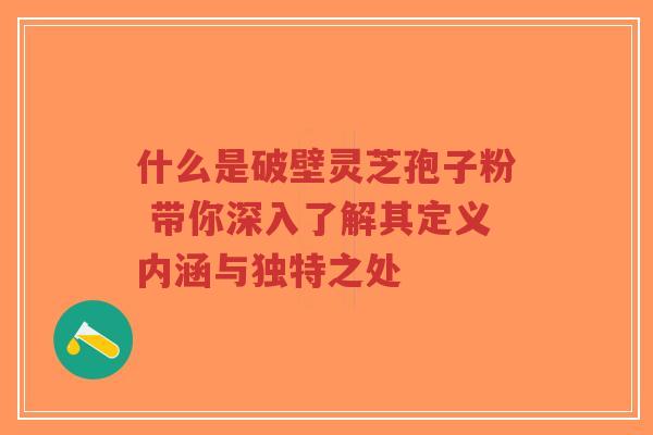 什么是破壁灵芝孢子粉 带你深入了解其定义内涵与独特之处-第1张图片-超越 什么是破壁灵芝孢子粉 带你深入了解其定义内涵与独特之处-第1张图片-超越