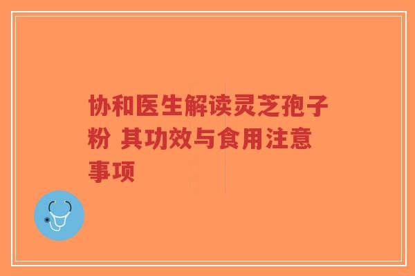 协和医生解读灵芝孢子粉 其功效与食用注意事项-第1张图片-超越 协和医生解读灵芝孢子粉 其功效与食用注意事项-第1张图片-超越