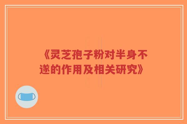 《灵芝孢子粉对半身不遂的作用及相关研究》-第1张图片-超越 《灵芝孢子粉对半身不遂的作用及相关研究》-第1张图片-超越