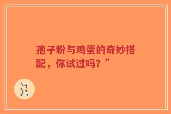 孢子粉与鸡蛋的奇妙搭配,你试过吗?”-第1张图片-超越 孢子粉与鸡蛋的奇妙搭配,你试过吗?”-第1张图片-超越