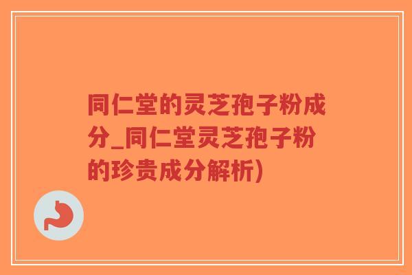 同仁堂的灵芝孢子粉成分_同仁堂灵芝孢子粉的珍贵成分解析)-第1张图片-超越 同仁堂的灵芝孢子粉成分_同仁堂灵芝孢子粉的珍贵成分解析)-第1张图片-超越