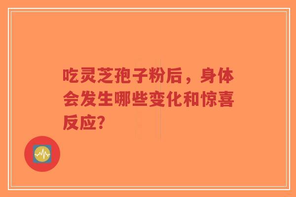 吃灵芝孢子粉后,身体会发生哪些变化和惊喜反应?-第1张图片-超越 吃灵芝孢子粉后,身体会发生哪些变化和惊喜反应?-第1张图片-超越