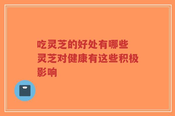 吃灵芝的好处有哪些 灵芝对健康有这些积极影响-第1张图片-超越 吃灵芝的好处有哪些 灵芝对健康有这些积极影响-第1张图片-超越
