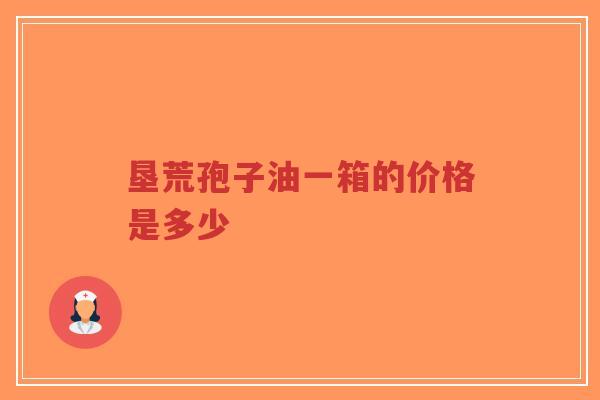垦荒孢子油一箱的价格是多少-第1张图片-超越 垦荒孢子油一箱的价格是多少-第1张图片-超越