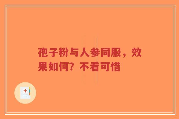 孢子粉与人参同服,效果如何?不看可惜-第1张图片-超越 孢子粉与人参同服,效果如何?不看可惜-第1张图片-超越