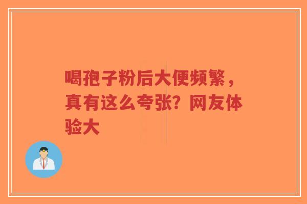 喝孢子粉后大便频繁,真有这么夸张?网友体验大-第1张图片-超越 喝孢子粉后大便频繁,真有这么夸张?网友体验大-第1张图片-超越