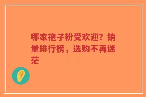 哪家孢子粉受欢迎?销量排行榜,选购不再迷茫-第1张图片-超越 哪家孢子粉受欢迎?销量排行榜,选购不再迷茫-第1张图片-超越