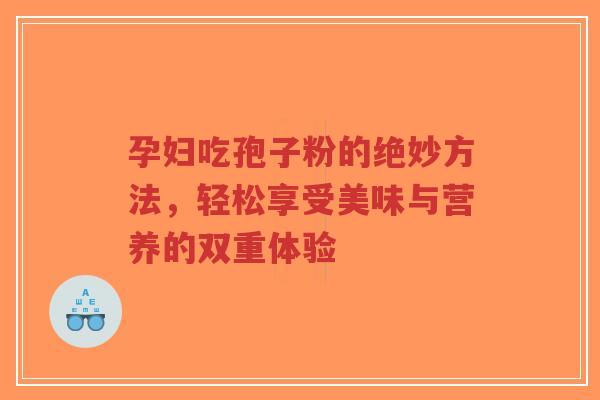 孕妇吃孢子粉的绝妙方法,轻松享受美味与营养的双重体验-第1张图片-超越 孕妇吃孢子粉的绝妙方法,轻松享受美味与营养的双重体验-第1张图片-超越