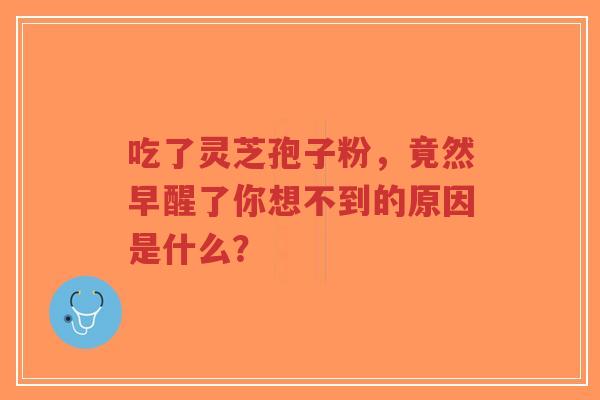 吃了灵芝孢子粉,竟然早醒了你想不到的原因是什么?-第1张图片-超越 吃了灵芝孢子粉,竟然早醒了你想不到的原因是什么?-第1张图片-超越