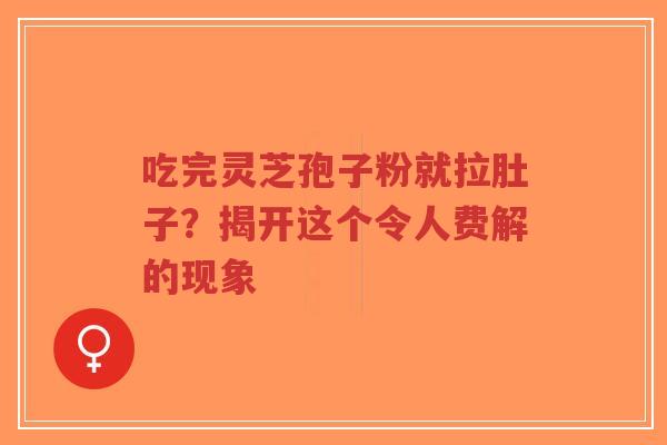 吃完灵芝孢子粉就拉肚子?揭开这个令人费解的现象-第1张图片-超越 吃完灵芝孢子粉就拉肚子?揭开这个令人费解的现象-第1张图片-超越