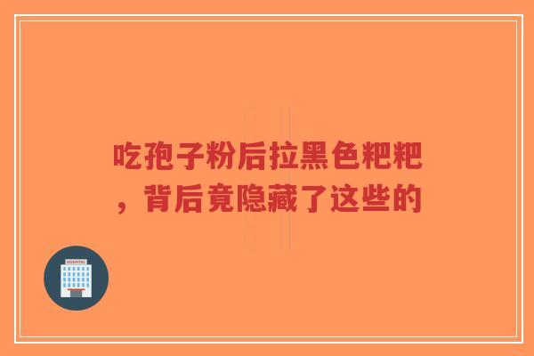 吃孢子粉后拉黑色粑粑,背后竟隐藏了这些的-第1张图片-超越 吃孢子粉后拉黑色粑粑,背后竟隐藏了这些的-第1张图片-超越