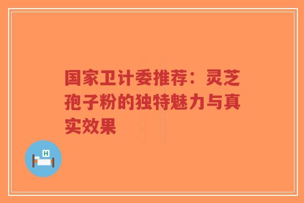 国家卫计委推荐:灵芝孢子粉的独特魅力与真实效果-第1张图片-超越 国家卫计委推荐:灵芝孢子粉的独特魅力与真实效果-第1张图片-超越