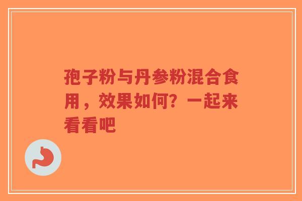 孢子粉与丹参粉混合食用,效果如何?一起来看看吧-第1张图片-超越 孢子粉与丹参粉混合食用,效果如何?一起来看看吧-第1张图片-超越