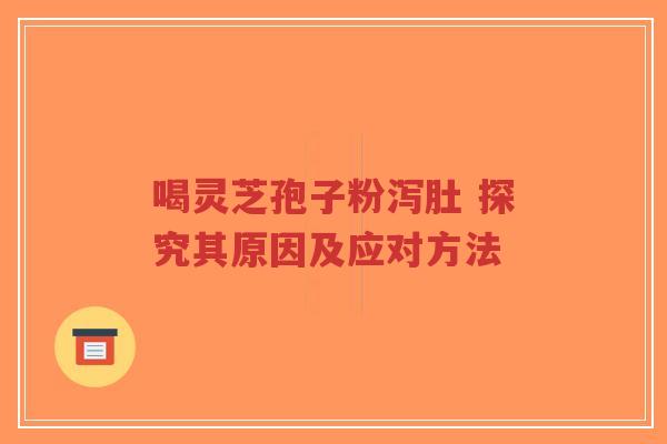 喝灵芝孢子粉泻肚 探究其原因及应对方法-第1张图片-超越 喝灵芝孢子粉泻肚 探究其原因及应对方法-第1张图片-超越