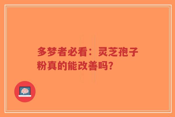 多梦者必看:灵芝孢子粉真的能改善吗?-第1张图片-超越 多梦者必看:灵芝孢子粉真的能改善吗?-第1张图片-超越