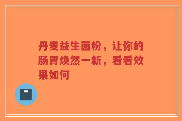 丹麦益生菌粉,让你的肠胃焕然一新,看看效果如何-第1张图片-超越 丹麦益生菌粉,让你的肠胃焕然一新,看看效果如何-第1张图片-超越