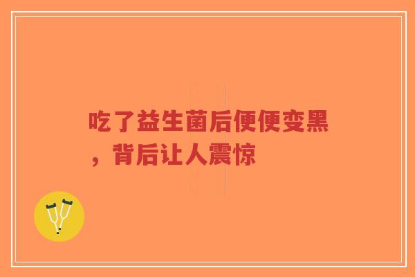 吃了益生菌后便便变黑,背后让人震惊-第1张图片-超越 吃了益生菌后便便变黑,背后让人震惊-第1张图片-超越