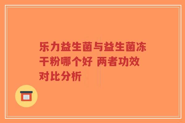 乐力益生菌与益生菌冻干粉哪个好 两者功效对比分析-第1张图片-超越 乐力益生菌与益生菌冻干粉哪个好 两者功效对比分析-第1张图片-超越