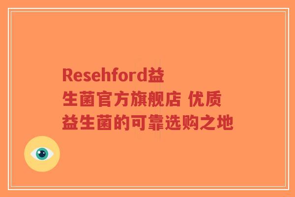 Resehford益生菌官方旗舰店 优质益生菌的可靠选购之地-第1张图片-超越 Resehford益生菌官方旗舰店 优质益生菌的可靠选购之地-第1张图片-超越