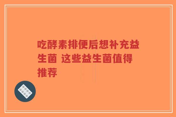 吃酵素排便后想补充益生菌 这些益生菌值得推荐-第1张图片-超越 吃酵素排便后想补充益生菌 这些益生菌值得推荐-第1张图片-超越