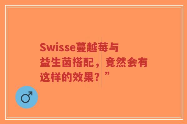 Swisse蔓越莓与益生菌搭配,竟然会有这样的效果?”-第1张图片-超越 Swisse蔓越莓与益生菌搭配,竟然会有这样的效果?”-第1张图片-超越
