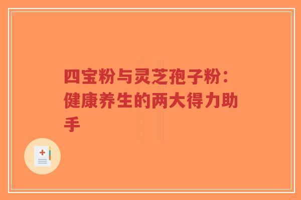 四宝粉与灵芝孢子粉:健康养生的两大得力助手-第1张图片-超越 四宝粉与灵芝孢子粉:健康养生的两大得力助手-第1张图片-超越