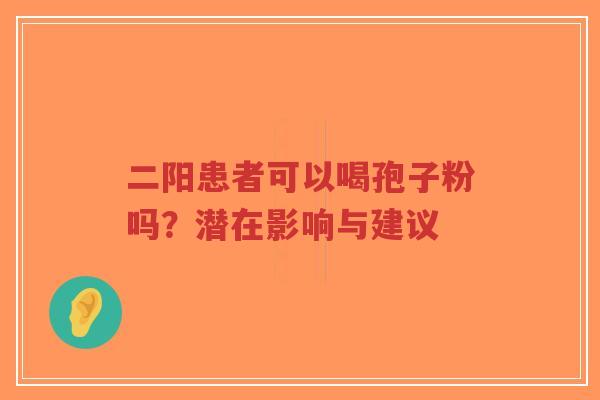 二阳患者可以喝孢子粉吗?潜在影响与建议-第1张图片-超越 二阳患者可以喝孢子粉吗?潜在影响与建议-第1张图片-超越