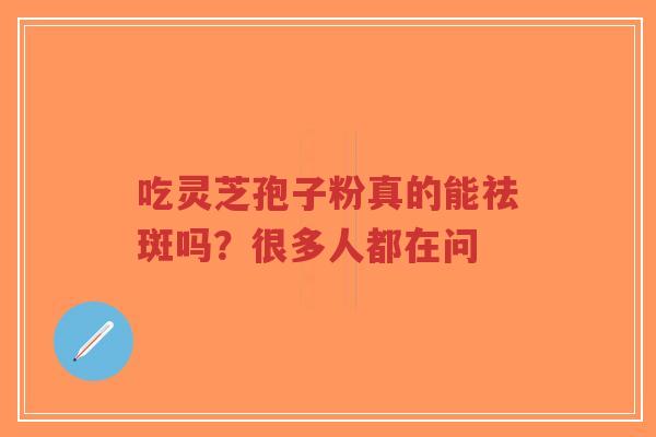 吃灵芝孢子粉真的能祛斑吗?很多人都在问-第1张图片-超越 吃灵芝孢子粉真的能祛斑吗?很多人都在问-第1张图片-超越
