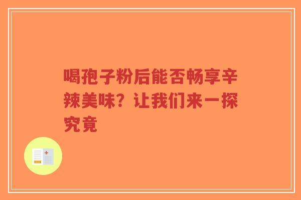 喝孢子粉后能否畅享辛辣美味?让我们来一探究竟-第1张图片-超越 喝孢子粉后能否畅享辛辣美味?让我们来一探究竟-第1张图片-超越