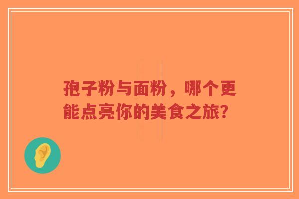 孢子粉与面粉，哪个更能点亮你的美食之旅？-第1张图片-超越