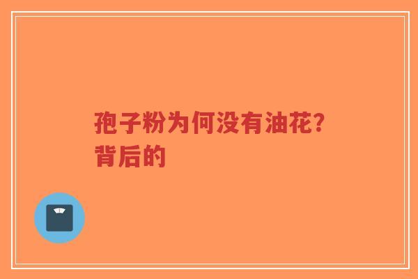 孢子粉为何没有油花?背后的-第1张图片-超越 孢子粉为何没有油花?背后的-第1张图片-超越