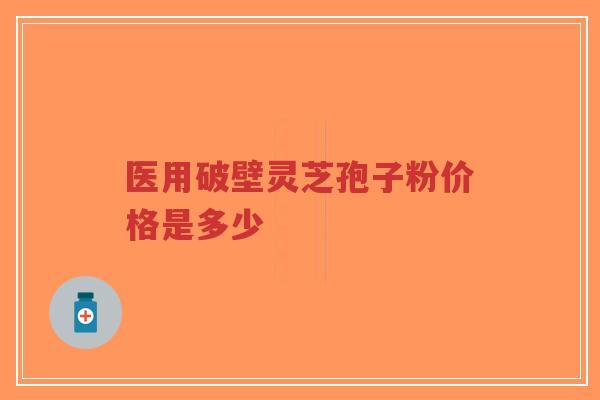 医用破壁灵芝孢子粉价格是多少-第1张图片-超越 医用破壁灵芝孢子粉价格是多少-第1张图片-超越