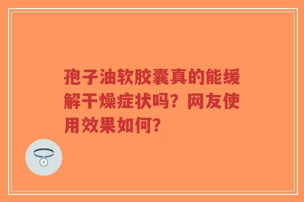 孢子油软胶囊真的能缓解干燥症状吗?网友使用效果如何?-第1张图片-超越 孢子油软胶囊真的能缓解干燥症状吗?网友使用效果如何?-第1张图片-超越