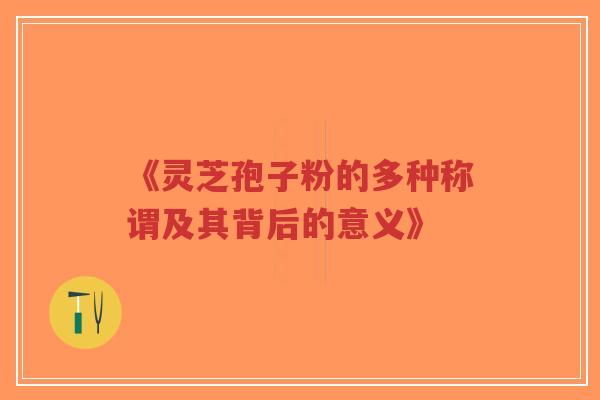 《灵芝孢子粉的多种称谓及其背后的意义》-第1张图片-超越 《灵芝孢子粉的多种称谓及其背后的意义》-第1张图片-超越